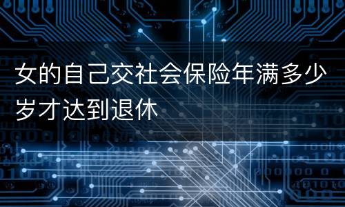 女的自己交社会保险年满多少岁才达到退休