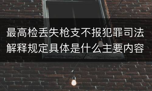 最高检丢失枪支不报犯罪司法解释规定具体是什么主要内容