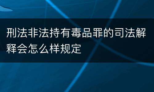 刑法非法持有毒品罪的司法解释会怎么样规定