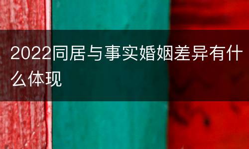 2022同居与事实婚姻差异有什么体现