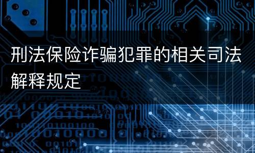 刑法保险诈骗犯罪的相关司法解释规定
