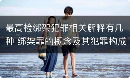 最高检绑架犯罪相关解释有几种 绑架罪的概念及其犯罪构成
