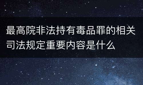 最高院非法持有毒品罪的相关司法规定重要内容是什么