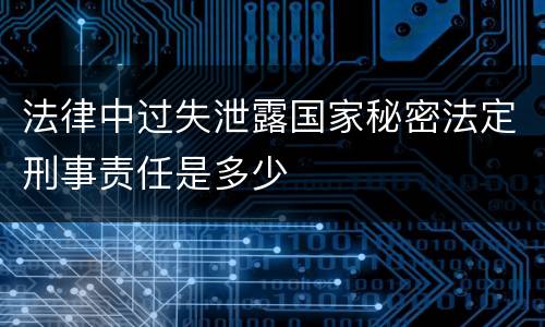法律中过失泄露国家秘密法定刑事责任是多少