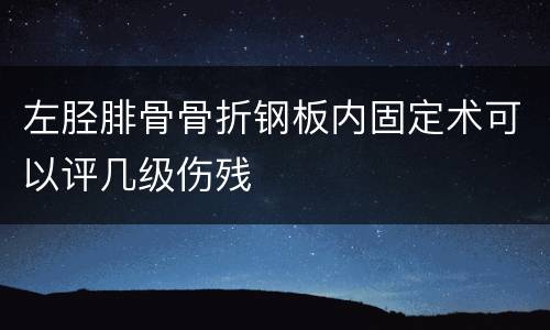 左胫腓骨骨折钢板内固定术可以评几级伤残