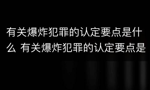 有关爆炸犯罪的认定要点是什么 有关爆炸犯罪的认定要点是什么标准