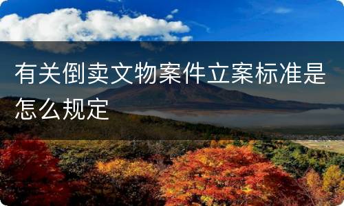 有关倒卖文物案件立案标准是怎么规定