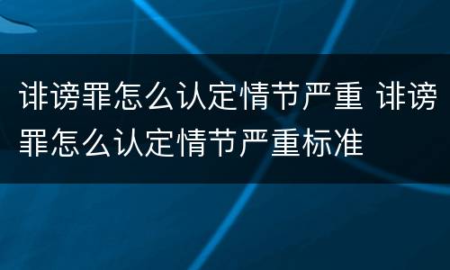 诽谤罪怎么认定情节严重 诽谤罪怎么认定情节严重标准