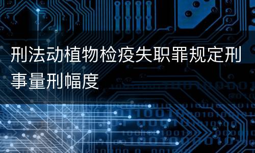 刑法动植物检疫失职罪规定刑事量刑幅度