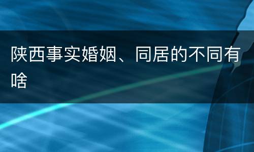 陕西事实婚姻、同居的不同有啥