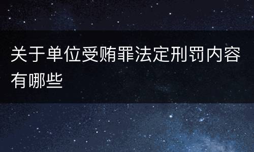 关于单位受贿罪法定刑罚内容有哪些