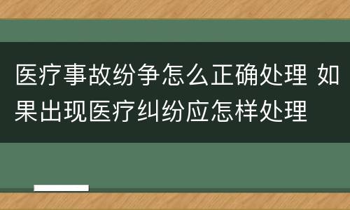 医疗事故纷争怎么正确处理 如果出现医疗纠纷应怎样处理