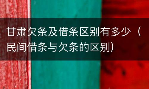 甘肃欠条及借条区别有多少（民间借条与欠条的区别）