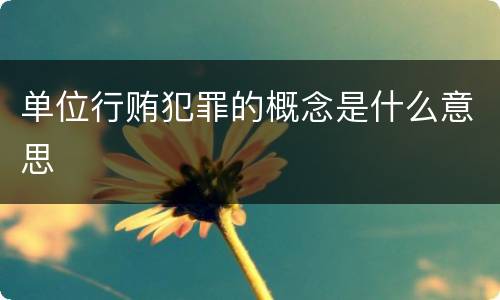 单位行贿犯罪的概念是什么意思