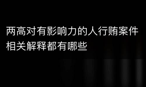 两高对有影响力的人行贿案件相关解释都有哪些