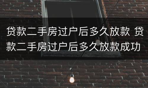 贷款二手房过户后多久放款 贷款二手房过户后多久放款成功
