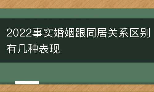 2022事实婚姻跟同居关系区别有几种表现
