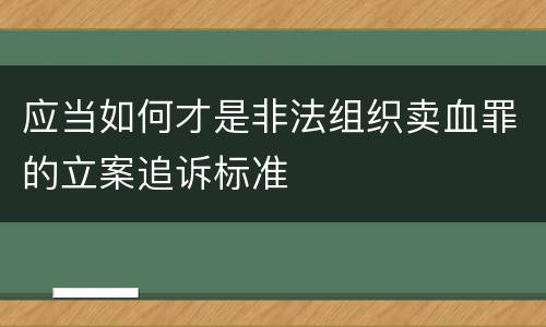 应当如何才是非法组织卖血罪的立案追诉标准