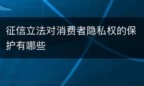征信立法对消费者隐私权的保护有哪些