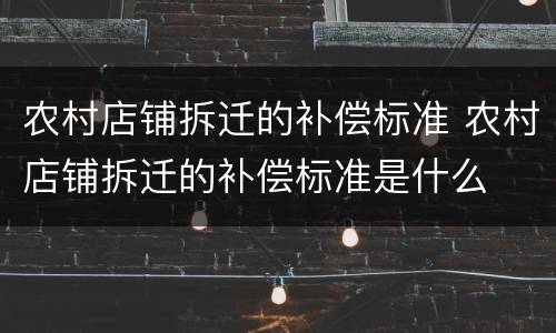 农村店铺拆迁的补偿标准 农村店铺拆迁的补偿标准是什么