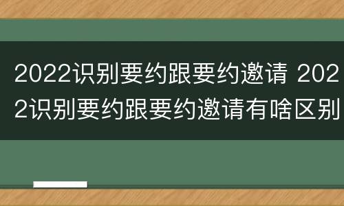 2022识别要约跟要约邀请 2022识别要约跟要约邀请有啥区别