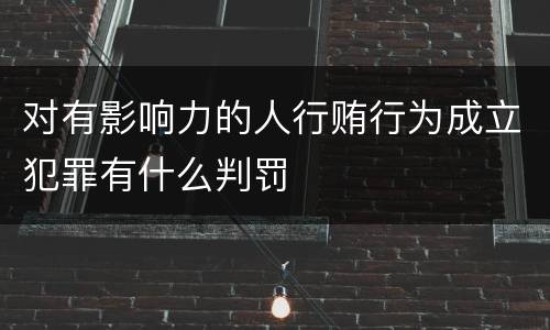 对有影响力的人行贿行为成立犯罪有什么判罚