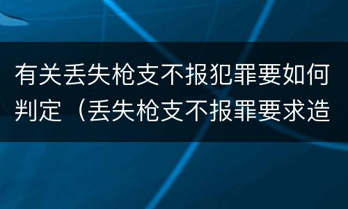 有关丢失枪支不报犯罪要如何判定（丢失枪支不报罪要求造成了严重后果的才构成犯罪）