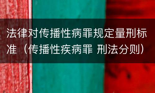 法律对传播性病罪规定量刑标准（传播性疾病罪 刑法分则）