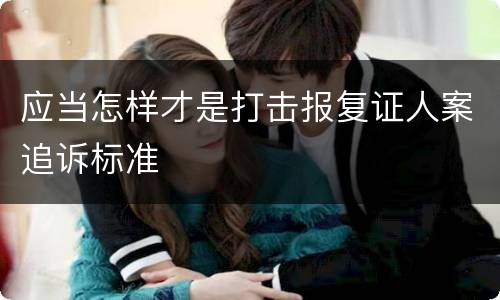 应当怎样才是打击报复证人案追诉标准