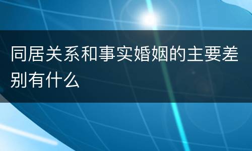 同居关系和事实婚姻的主要差别有什么