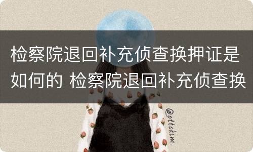 检察院退回补充侦查换押证是如何的 检察院退回补充侦查换押证是如何的程序