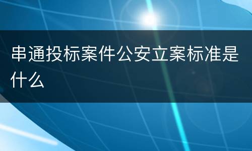 串通投标案件公安立案标准是什么