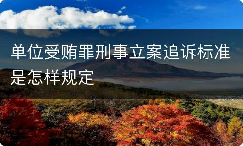 单位受贿罪刑事立案追诉标准是怎样规定