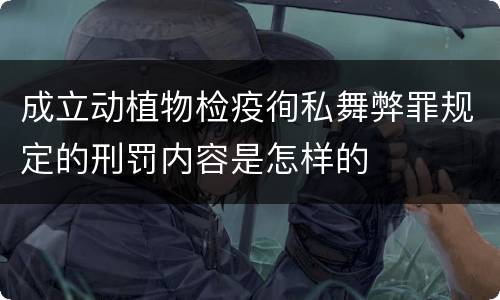 成立动植物检疫徇私舞弊罪规定的刑罚内容是怎样的