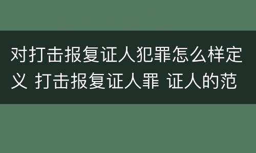 对打击报复证人犯罪怎么样定义 打击报复证人罪 证人的范围
