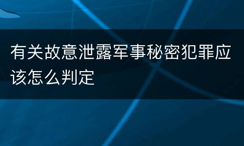 有关故意泄露军事秘密犯罪应该怎么判定