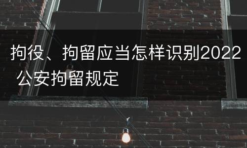 拘役、拘留应当怎样识别2022 公安拘留规定