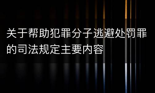 关于帮助犯罪分子逃避处罚罪的司法规定主要内容