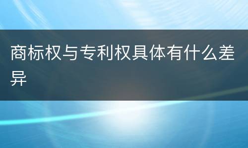 商标权与专利权具体有什么差异