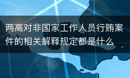 两高对非国家工作人员行贿案件的相关解释规定都是什么