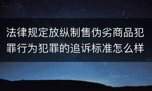 法律规定放纵制售伪劣商品犯罪行为犯罪的追诉标准怎么样认定