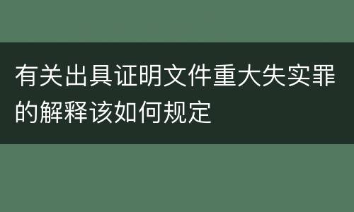 有关出具证明文件重大失实罪的解释该如何规定