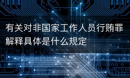 有关对非国家工作人员行贿罪解释具体是什么规定