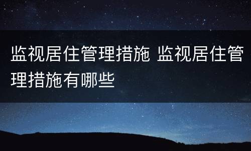 监视居住管理措施 监视居住管理措施有哪些