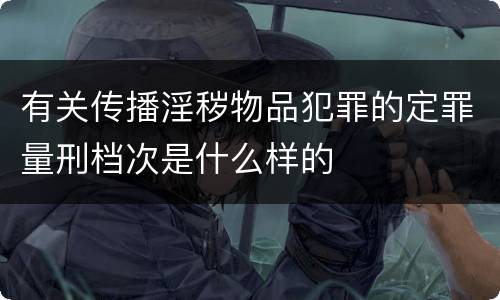 有关传播淫秽物品犯罪的定罪量刑档次是什么样的