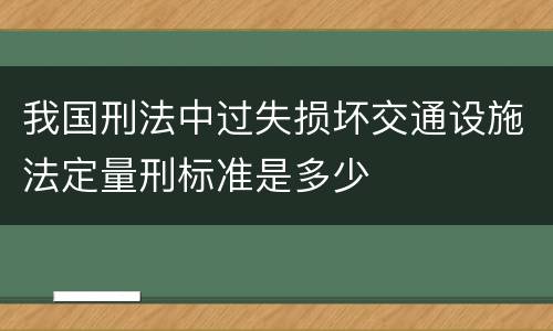 我国刑法中过失损坏交通设施法定量刑标准是多少
