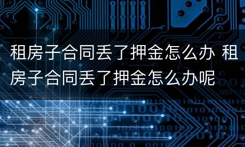 租房子合同丢了押金怎么办 租房子合同丢了押金怎么办呢