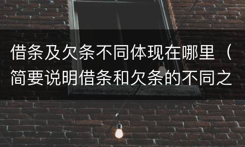 借条及欠条不同体现在哪里（简要说明借条和欠条的不同之处）