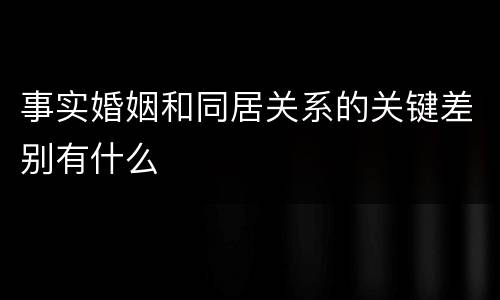 事实婚姻和同居关系的关键差别有什么
