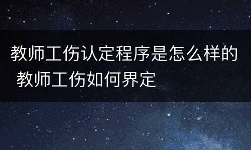 教师工伤认定程序是怎么样的 教师工伤如何界定